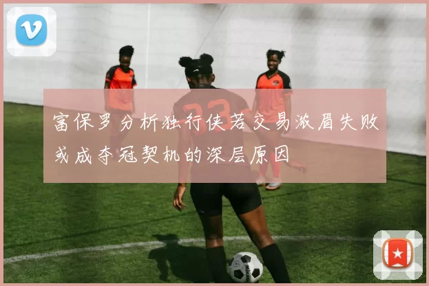 富保罗分析独行侠若交易浓眉失败或成夺冠契机的深层原因