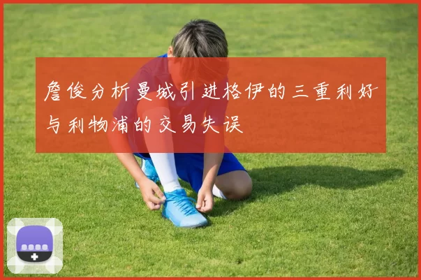 詹俊分析曼城引进格伊的三重利好与利物浦的交易失误