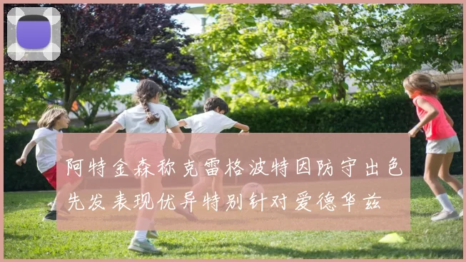 阿特金森称克雷格波特因防守出色先发表现优异特别针对爱德华兹