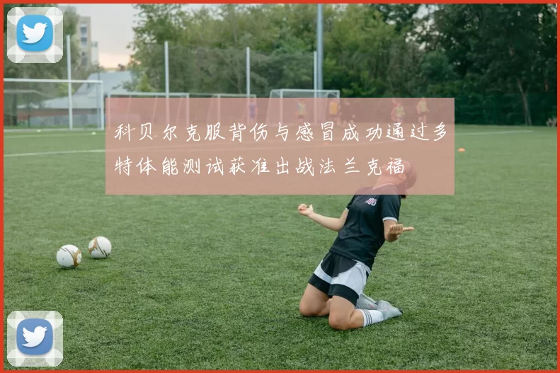 科贝尔克服背伤与感冒成功通过多特体能测试获准出战法兰克福