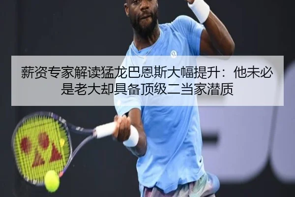薪资专家解读猛龙巴恩斯大幅提升：他未必是老大却具备顶级二当家潜质